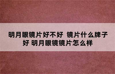 明月眼镜片好不好  镜片什么牌子好 明月眼镜镜片怎么样